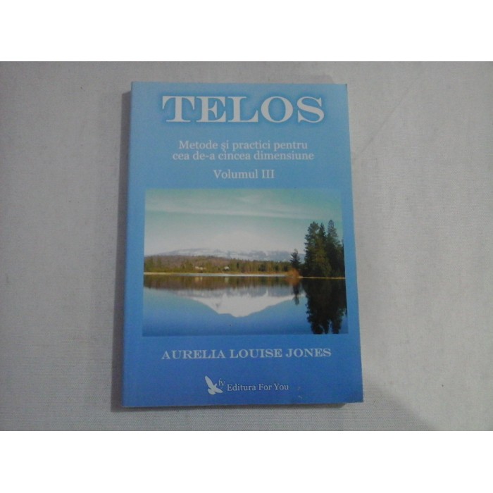    TELOS  vol.3 - METODE  SI  PRACTICI PENTRU  CEA  DE-A  CINCEA  DIMENSIUNE  -  Aurelia Louise  JONES  
